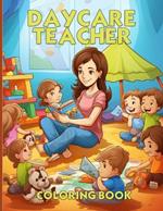 Daycare Teacher Coloring Book: Teacher Appreciation Coloring Book With Beautiful Illustrations For Color & Relaxation