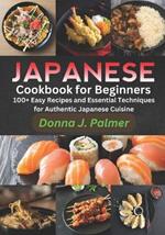 Japanese Cookbook for Beginners: 100+ Easy Recipes and Essential Techniques for Authentic Japanese Cuisine