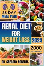 Renal Diet for Weight Loss 2024: 2,000 Days of Delicious Recipes Low in Sodium, Potassium, and Phosphorus to Avoid Overweight and Manage Kidney Disease Without Dialysis. Includes a 28-Day Meal Plan