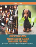 Crochet Dogs Book Includes Boston Terrier, Schnauzer, and More: 10 Projects for Animal Lovers to Make Their Own Adorable Canine Friends
