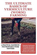 The Ultimate Basics of Vermiculture (Worm) Farming: A Practical Handbook for Profitable Worm Ventures