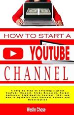 How to Start Youtube Channel: A Step by Step of Creating a great YouTube Channel, Niche Research, Target Audience, High-Quality Content, SEO, and How to Optimize Your Channel Growth and Monetization