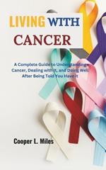 Living with Cancer: A Complete Guide to Understanding Cancer, Dealing with It, and Doing Well After Being Told You Have It