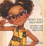Bright Eyes, Bold Heart: Affirmations to Spark Your Inner Shine