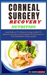 Corneal Surgery Recovery Nutrition: Complete Guide To Wholesome Healing Cookbook For Optimal Surgery Recovery Through Nutrient-Rich Recipes For Quick Rehabilitation And Nourishment