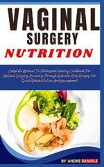 Vaginal Surgery Nutrition: Complete Guide To Wholesome Healing Cookbook For Optimal Surgery Recovery Through Nutrient-Rich Recipes For Quick Rehabilitation And Nourishment