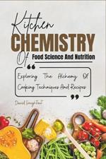 Kitchen Chemistry Of Food Science And Nutrition: Explaining The Alchemy Of Cooking Techniques And Recipes