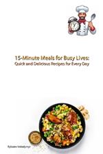 15-Minute Meals for Busy Lives: Quick and Delicious Recipes for Every Day