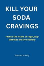 Kill Your Soda Cravings: reduce the intake of sugar, stop diabetes and live healthy