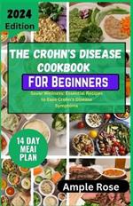 The CROHN'S DISEASE Cookbook For Beginners: Savor Wellness: Essential Recipes to Ease Crohn's Disease Symptoms