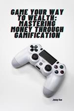 Game Your Way to Wealth: Mastering Money through Gamification: 