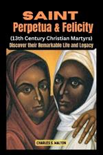 Saint Perpetua and Felicity (13th Century Christian Martyrs): Discover their Remarkable Life and Legacy