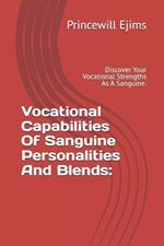 Vocational Capabilities Of Sanguine Personalities And Blends: Discover Your Vocational Strengths As A Sanguine.