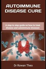 Autoimmune Disease Cure: A step to step guide on how to treat disease and autoimmune diseases