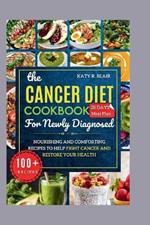 The Cancer Diet Cookbook For Newly Diagnosed: Nourishing and Comforting Recipes to Help Fight Cancer and Restore Your Health