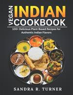 Vegan Indian Cookbook: 100+ Delicious Plant-Based Recipes for Authentic Indian Flavors