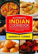 Authentic Indian Cookbook: Discover the Rich Flavors and Timeless Traditions of Indian Cuisine with Over 100 Authentic Recipes