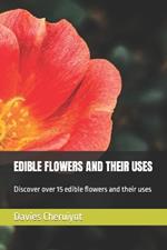 Edible Flowers and Their Uses: Discover over 15 edible flowers and their uses
