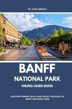 Banff National Park Hiking Guide Book: Discover Hidden Trails and Secret Passages of Banff National Park