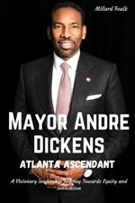 Mayor Andre Dickens: Atlanta Ascendant: A Visionary leadership journey Towards Equity and innovation