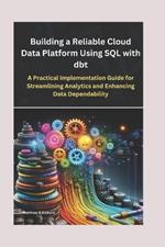 Building a Reliable Cloud Data Platform Using SQL with dbt: A Practical Implementation Guide for Streamlining Analytics and Enhancing Data Dependability