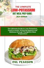 The Complete Low-Potassium Diet Meal Prep Guide: 2024 Edition: The Ultimate Guide to Low-Potassium, Food to Avoid, Achieving Balance and Wellness through Thoughtful Meal Preparation