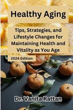 Healthy Aging: Tips, Strategies, and Lifestyle Changes for Maintaining Health and Vitality as You Age