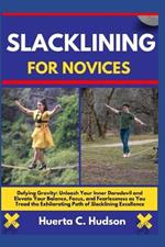 Slacklining for Novices: Defying Gravity: Unleash Your Inner Daredevil and Elevate Your Balance, Focus, and Fearlessness as You Tread the Exhilarating Path of Slacklining Excellence