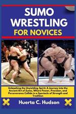 Sumo Wrestling for Novices: Unleashing the Unyielding Spirit: A Journey into the Ancient Art of Sumo, Where Power, Precision, and Perseverance Collide in a Spectacle of Strength and Tradition