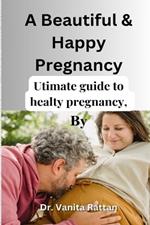 A Successful And Happy Pregnancy: Your Ultimate Guide to Navigating Pregnancy with Confidence and Joy