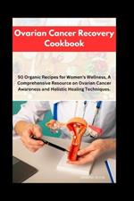 Ovarian Cancer Recovery Cookbook: 50 Organic Recipes for Women's Wellness, A Comprehensive Resource on Ovarian Cancer Awareness and Holistic Healing Techniques.