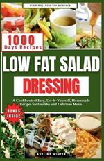 Low Fat Salad Dressing: A Cookbook of Easy, Do-It-Yourself, Homemade Recipes for Healthy and Delicious Meals.
