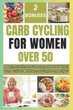 Carb Cycling for Women Over 50: A Beginners Ultimate Guide and cookbook to Weight Loss, Nutritious Meal Plans, and Simple Prep Recipes for over 50 and 60 