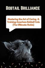Bobtail Brilliance: Mastering the Art of Caring & Training American Bobtail Cats (The Ultimate Guide )
