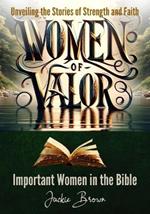 Women of Valor: Unveiling the Stories of Strength and Faith: Important Women in the Bible