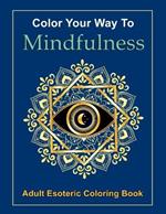 Color Your Way to Mindfulness: The Coloring Book You Have Been Waiting For!