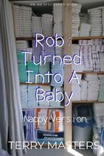 Rob: Turned Into A Baby (Nappy Version): An ABDL/Babying story