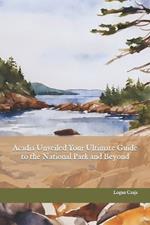 Acadia Unveiled Your Ultimate Guide to the National Park and Beyond