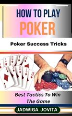 How to Play Poker: Poker Success Tricks: Best Tactics To Win The Game