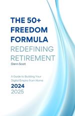 The 50+ Freedom Formula: Redefining Retirement : A Guide to Building Your Digital Empire from Home