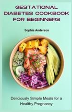 Gestational diabetes cookbook for beginners: Deliciously Simple Meals for a Healthy Pregnancy