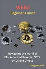 Web3 Beginner's Guide: Navigating the World of Blockchain, Metaverse, NFTs, DAOs and Crypto