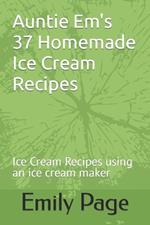 Auntie Em's 37 Homemade Ice Cream Recipes: Ice Cream Recipes using an ice cream maker