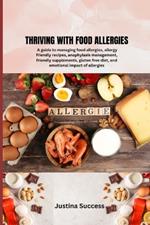 Thriving with Food Allergies: A guide to managing food allergies, allergy friendly recipes, anaphylaxis management, friendly supplements, gluten free diet, and emotional impact of allergies