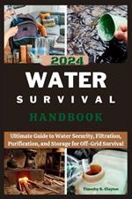 2024 Water Survival Handbook: Ultimate Guide to Water Security, Filtration, Purification, and Storage for Off-Grid Survival