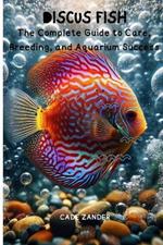 Discus Fish: The Complete Guide to Care, Breeding, and Aquarium Success
