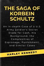 The Saga of Korbein Schultz: An In-depth Case of a U.S. Army Soldier's Secret Trade for Cash, His Background, the Complexities of Espionage, Punishment, and Similar Cases