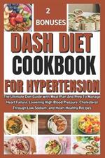 Dash Diet Cookbook for Hypertension: The Ultimate Diet Guide with Meal Plan And Prep To Manage Heart Failure, Lowering High Blood Pressure, Cholesterol Through Low Sodium, and Heart-Healthy Recipes