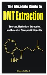The Absolute Guide to DMT Extraction: Sources, Methods of Extraction, and Potential Therapeutic Benefits