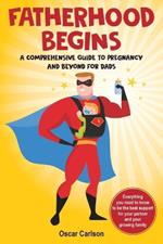 Fatherhood Begins: A Comprehensive Guide to Pregnancy and Beyond for Dads